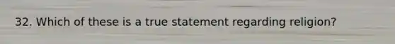 32. Which of these is a true statement regarding religion?