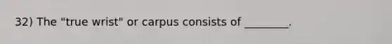 32) The "true wrist" or carpus consists of ________.