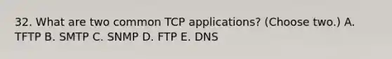 32. What are two common TCP applications? (Choose two.) A. TFTP B. SMTP C. SNMP D. FTP E. DNS