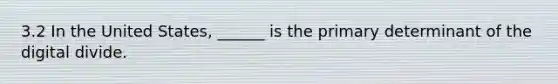 3.2 In the United States, ______ is the primary determinant of the digital divide.