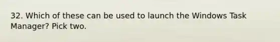 32. Which of these can be used to launch the Windows Task Manager? Pick two.