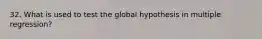 32. What is used to test the global hypothesis in multiple regression?