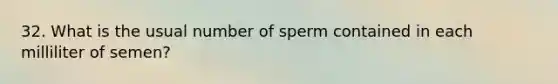 32. What is the usual number of sperm contained in each milliliter of semen?