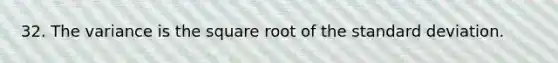 32. The variance is the square root of the <a href='https://www.questionai.com/knowledge/kqGUr1Cldy-standard-deviation' class='anchor-knowledge'>standard deviation</a>.