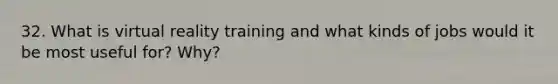 32. What is virtual reality training and what kinds of jobs would it be most useful for? Why?