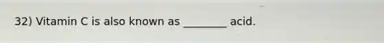 32) Vitamin C is also known as ________ acid.