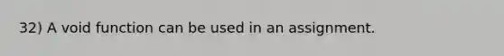 32) A void function can be used in an assignment.