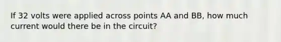 If 32 volts were applied across points AA and BB, how much current would there be in the circuit?