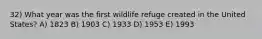 32) What year was the first wildlife refuge created in the United States? A) 1823 B) 1903 C) 1933 D) 1953 E) 1993