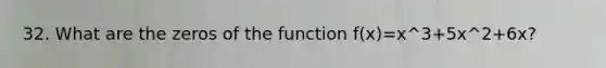 32. What are the zeros of the function f(x)=x^3+5x^2+6x?