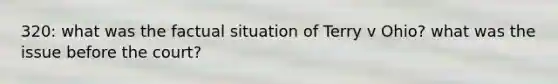 320: what was the factual situation of Terry v Ohio? what was the issue before the court?