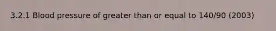 3.2.1 <a href='https://www.questionai.com/knowledge/kD0HacyPBr-blood-pressure' class='anchor-knowledge'>blood pressure</a> of <a href='https://www.questionai.com/knowledge/kNDE5ipeE2-greater-than-or-equal-to' class='anchor-knowledge'>greater than or equal to</a> 140/90 (2003)
