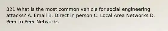 321 What is the most common vehicle for social engineering attacks? A. Email B. Direct in person C. Local Area Networks D. Peer to Peer Networks