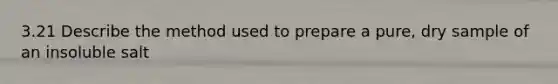 3.21 Describe the method used to prepare a pure, dry sample of an insoluble salt