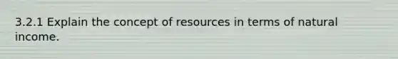 3.2.1 Explain the concept of resources in terms of natural income.