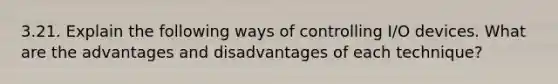 3.21. Explain the following ways of controlling I/O devices. What are the advantages and disadvantages of each technique?