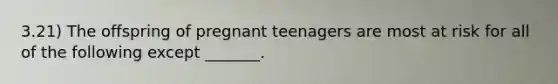 3.21) The offspring of pregnant teenagers are most at risk for all of the following except _______.