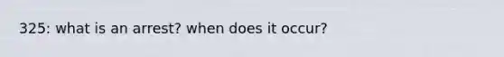 325: what is an arrest? when does it occur?