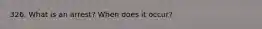 326. What is an arrest? When does it occur?