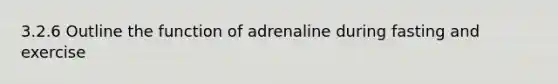 3.2.6 Outline the function of adrenaline during fasting and exercise