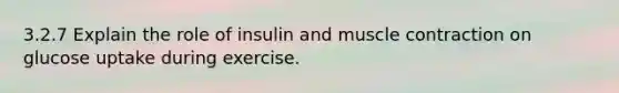 3.2.7 Explain the role of insulin and <a href='https://www.questionai.com/knowledge/k0LBwLeEer-muscle-contraction' class='anchor-knowledge'>muscle contraction</a> on glucose uptake during exercise.