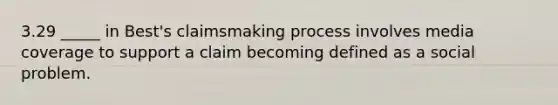 3.29 _____ in Best's claimsmaking process involves media coverage to support a claim becoming defined as a social problem.