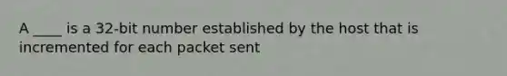 A ____ is a 32-bit number established by the host that is incremented for each packet sent