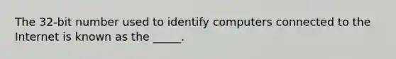 The 32-bit number used to identify computers connected to the Internet is known as the _____.