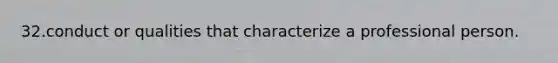 32.conduct or qualities that characterize a professional person.