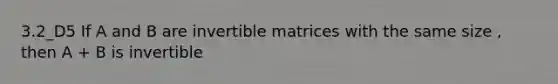 3.2_D5 If A and B are invertible matrices with the same size , then A + B is invertible