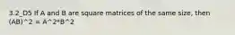 3.2_D5 If A and B are square matrices of the same size, then (AB)^2 = A^2*B^2