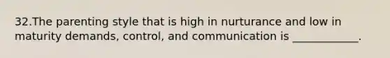 32.The parenting style that is high in nurturance and low in maturity demands, control, and communication is ____________.