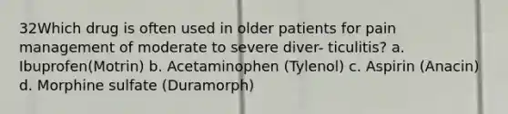 32Which drug is often used in older patients for pain management of moderate to severe diver- ticulitis? a. Ibuprofen(Motrin) b. Acetaminophen (Tylenol) c. Aspirin (Anacin) d. Morphine sulfate (Duramorph)