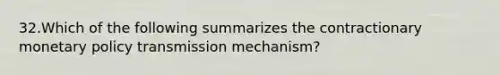 32.​Which of the following summarizes the contractionary monetary policy transmission ​mechanism?