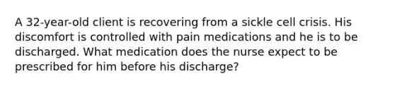 A 32-year-old client is recovering from a sickle cell crisis. His discomfort is controlled with pain medications and he is to be discharged. What medication does the nurse expect to be prescribed for him before his discharge?