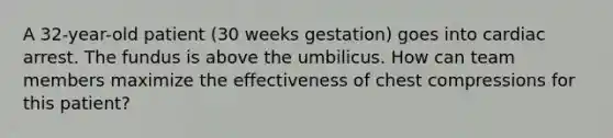 A 32-year-old patient (30 weeks gestation) goes into cardiac arrest. The fundus is above the umbilicus. How can team members maximize the effectiveness of chest compressions for this patient?