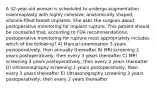 A 32-year-old woman is scheduled to undergo augmentation mammaplasty with highly cohesive, anatomically shaped, silicone-filled breast implants. She asks the surgeon about postoperative monitoring for implant rupture. This patient should be counseled that, according to FDA recommendations, postoperative monitoring for rupture most appropriately includes which of the following? A) Manual examination 3 years postoperatively, then annually thereafter B) MRI screening 2 years postoperatively, then every 3 years thereafter C) MRI screening 3 years postoperatively, then every 2 years thereafter D) Ultrasonography screening 2 years postoperatively, then every 3 years thereafter E) Ultrasonography screening 3 years postoperatively, then every 2 years thereafter