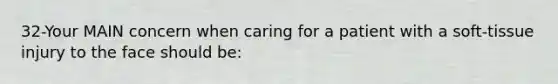 32-Your MAIN concern when caring for a patient with a soft-tissue injury to the face should be: