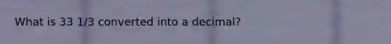 What is 33 1/3 converted into a decimal?