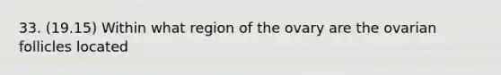 33. (19.15) Within what region of the ovary are the ovarian follicles located