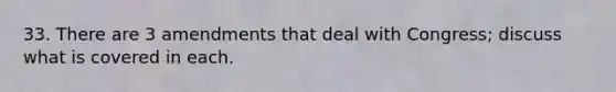 33. There are 3 amendments that deal with Congress; discuss what is covered in each.