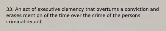 33. An act of executive clemency that overturns a conviction and erases mention of the time over the crime of the persons criminal record