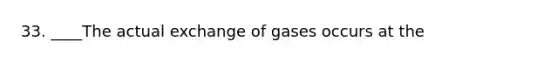 33. ____The actual exchange of gases occurs at the