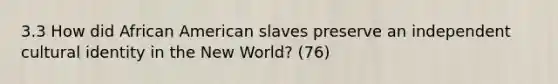 3.3 How did African American slaves preserve an independent cultural identity in the New World? (76)