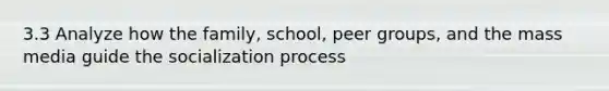 3.3 Analyze how the family, school, peer groups, and the mass media guide the socialization process