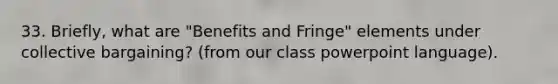 33. Briefly, what are "Benefits and Fringe" elements under collective bargaining? (from our class powerpoint language).