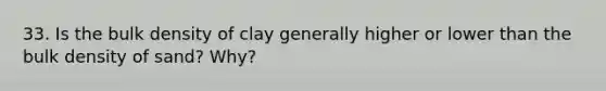 33. Is the bulk density of clay generally higher or lower than the bulk density of sand? Why?