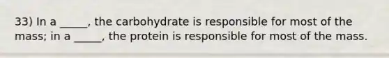 33) In a _____, the carbohydrate is responsible for most of the mass; in a _____, the protein is responsible for most of the mass.