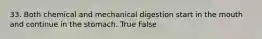 33. Both chemical and mechanical digestion start in the mouth and continue in the stomach. True False