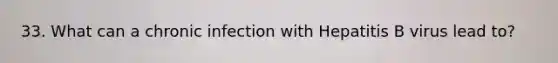 33. What can a chronic infection with Hepatitis B virus lead to?